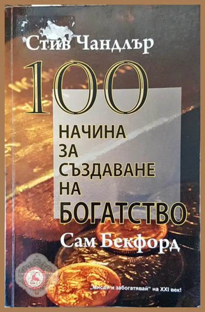 100 начина за създаване на богатство - Стив Чандлър Сам Бекфорд - Книги