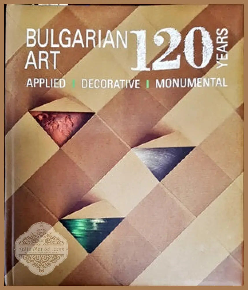 120 Years Bulgarian Art: applied decorative monumental - Авторски колектив - Книги