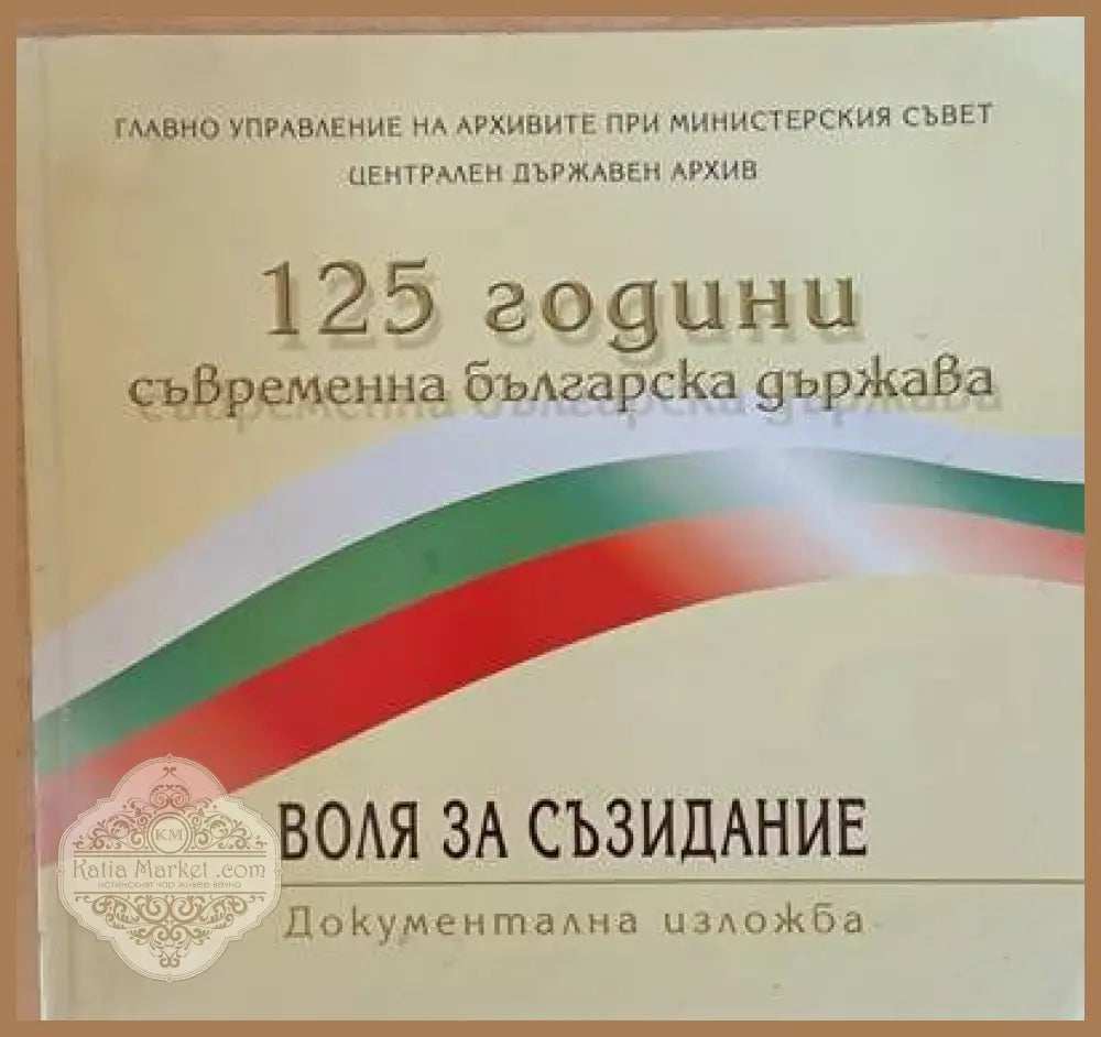 125 години съвременна българска държава. Воля за съзидание - документална изложба април 2004 - Авторски колектив - Книги
