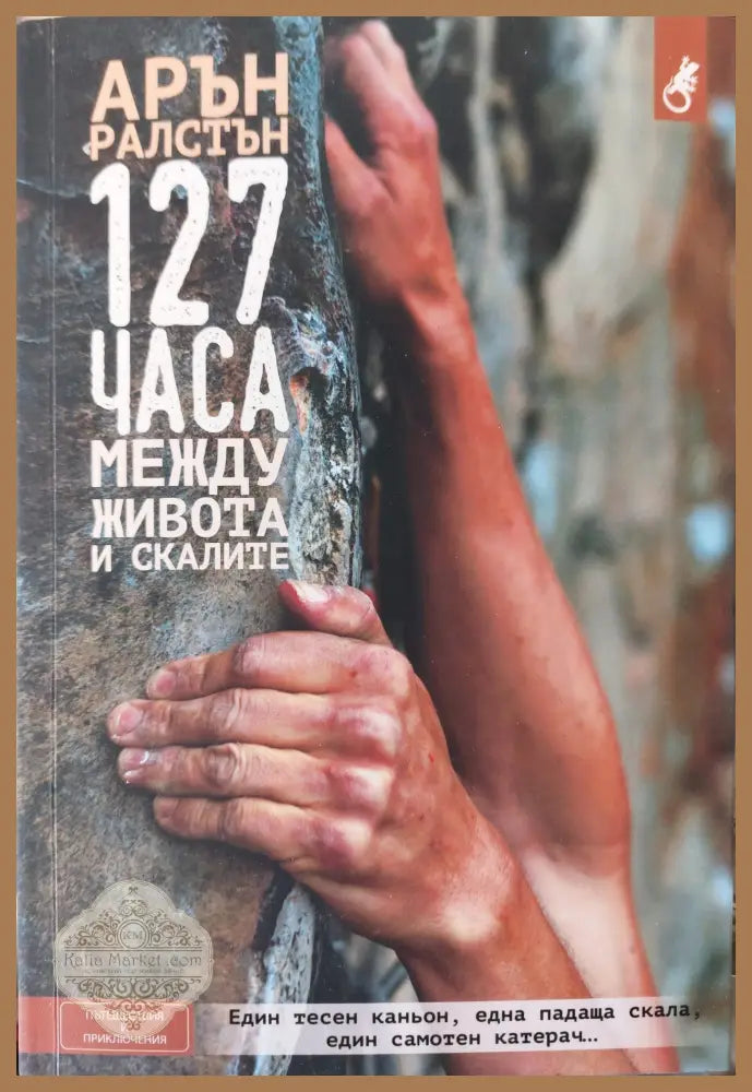 127 часа межу живота и скалите - Арън Ралстън - Книги