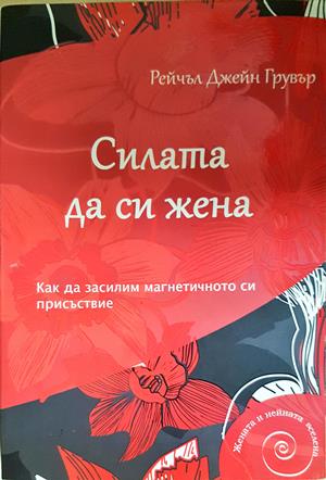 Силата да си жена. Как да засилим магнетичното си присъствие - Рейчъл Джейн Грувър