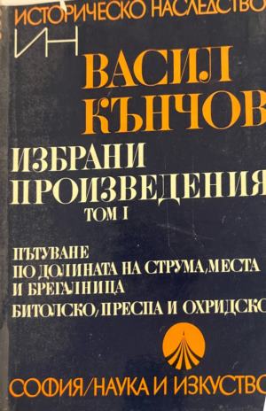 Избрани произведения в два тома. Том 1: Пътуване по долините на Струма, Места и Брегалница. Битолско, Преспа и Охридско - Васил Кънчов