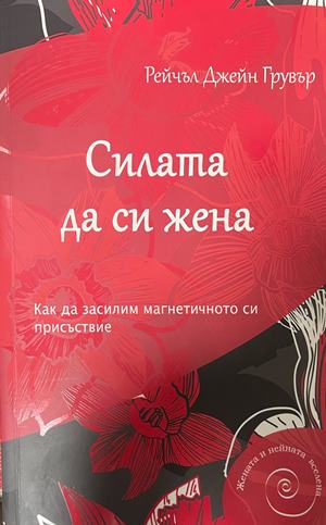 Силата да си жена. Как да засилим магнетичното си присъствие - Рейчъл Джейн Грувър ()
