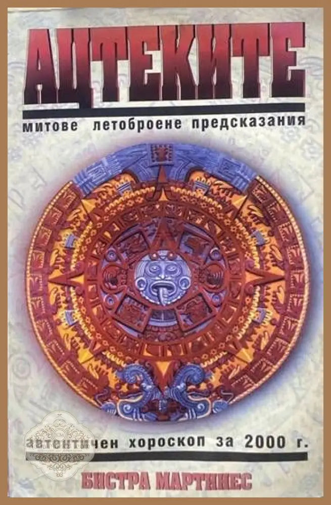 Ацтеките: Митове летоброене предсказания - Бистра Мартинес - Книги