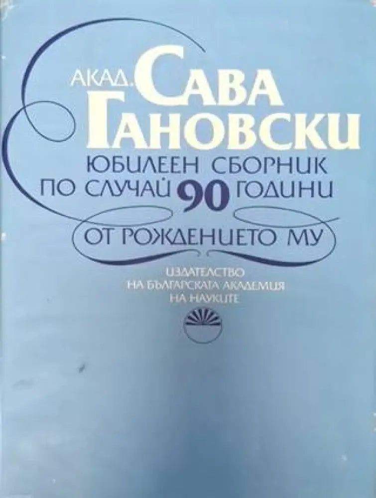 Акад. Сава Гановски - Юбилеен сборник по случай 90 години от рождението му (2556) - Книга