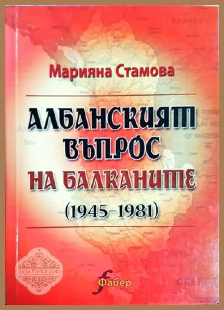 Албанският въпрос на Балканите (1945-1981) - Марияна Стамова - Марияна Стамова - Книга
