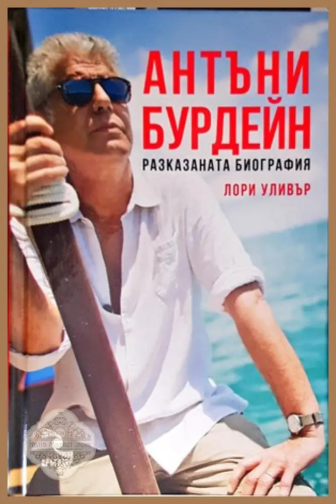 Антъни Бурдейн: Разказаната биография - Лори Уливър - Книги