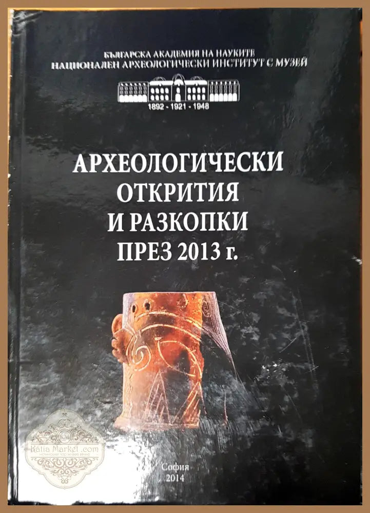 Архелогически открития и разкопки през 2013 г. - Авторски колектив - Книги