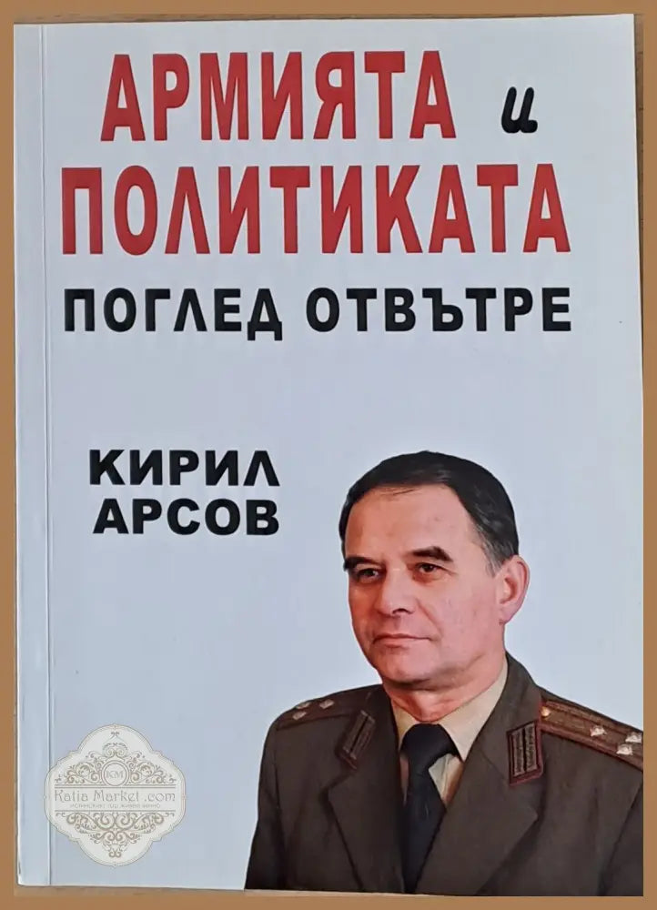 Армията и политиката. Поглед отвътре - Кирил Арсов - Книги