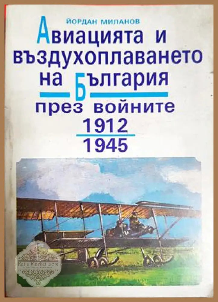 Авиацията и въздухоплаването на България през войните 1912-1945. Част 1 - Йордан Миланов - Книга