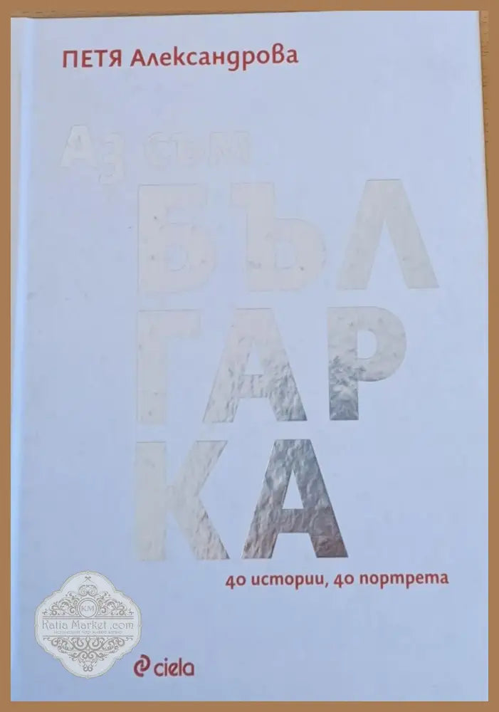 Аз съм българка - 40 истории 40 портрета - Петя Александрова - Книги