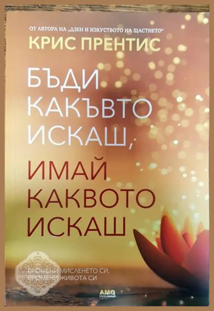 Бъди какъвто искаш имай каквото искаш - Крис Прентис - Книги