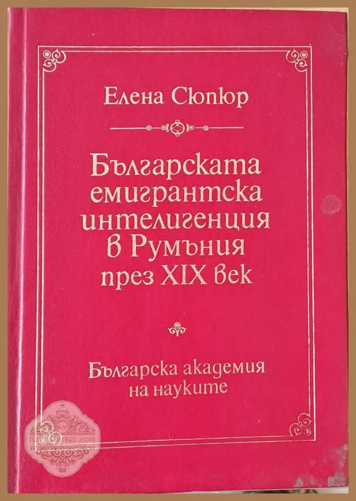 Българската емигрантска интелигенция в Румъния през ХІХ век - Елена Сюпкюр - Книги
