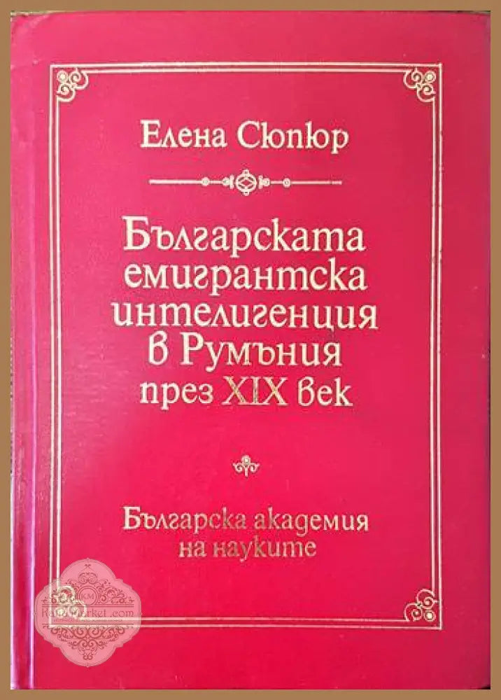 Българската емигрантска интелигенция в Румъния през XIX век - Елена Сюпюр - Книги