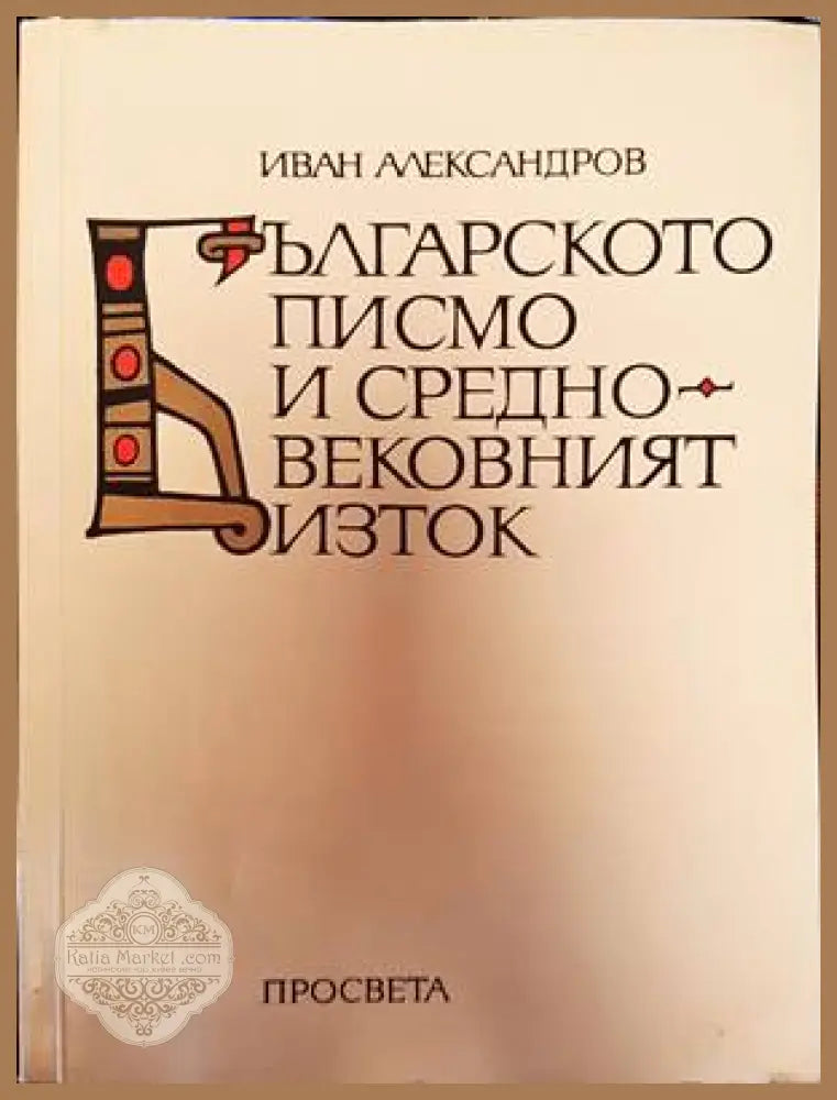 Българското писмо и Средновековният Изток - Иван Александров - Книги