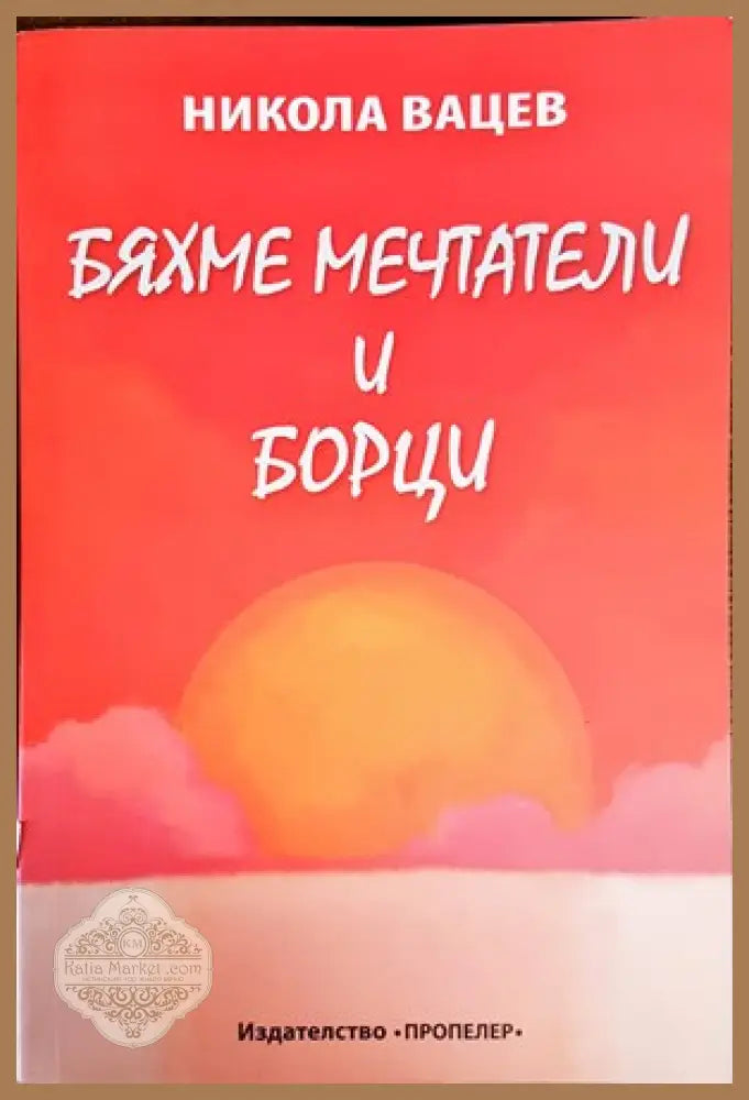 Бяхме мечтатели и борци - Никола Вацев - Книги