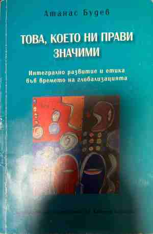 Това, което ни прави значими. Интегрално развитие и етика във времето на глобализацията - Атанас Будев