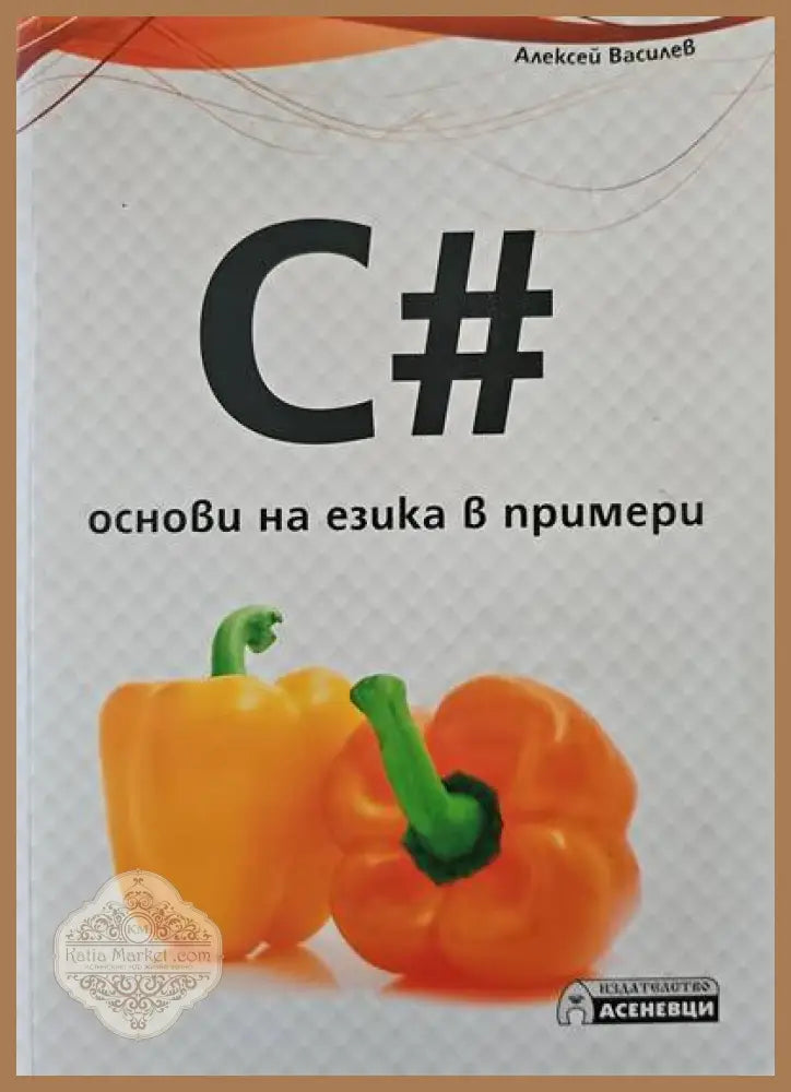 C# - основи на езика в примери - Алексей Василев - Книги