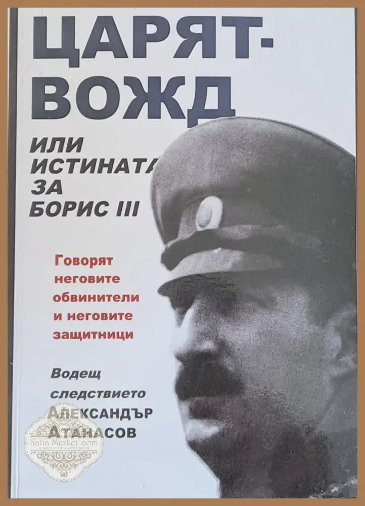 Царят - вожд или истината за Борис ІІІ - Александър Атанасов - Книги