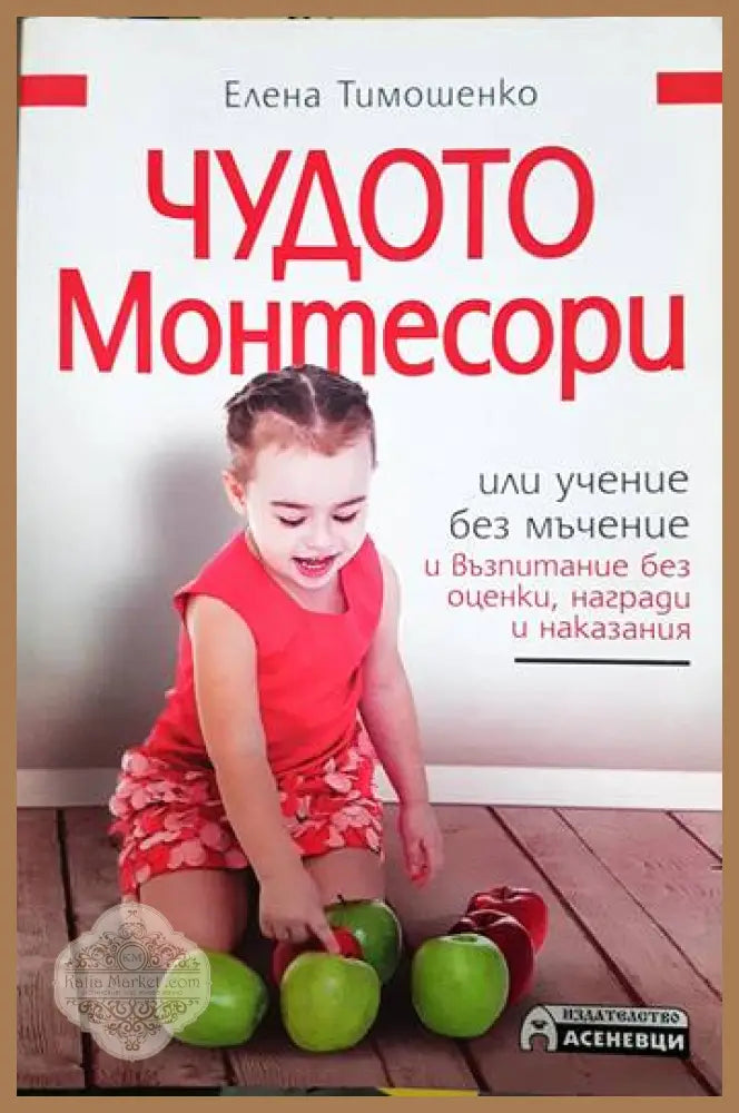 Чудото Монтесори или учение без мъчение и възпитание без оценки награди и наказания - Елена Тимошенко - Книги