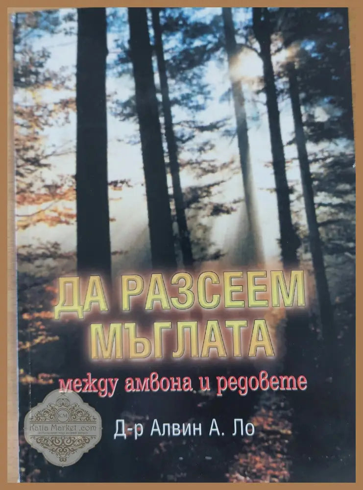 Да разсеем мъглата между амвона и редовете - Д-р Алвин А. Ло - Книги