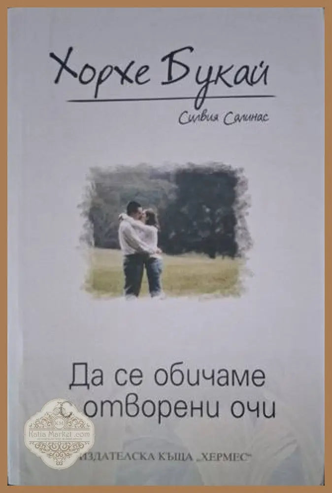 Да се обичаме с отворени очи - Хорхе Букай Силвия Салинас - Книга