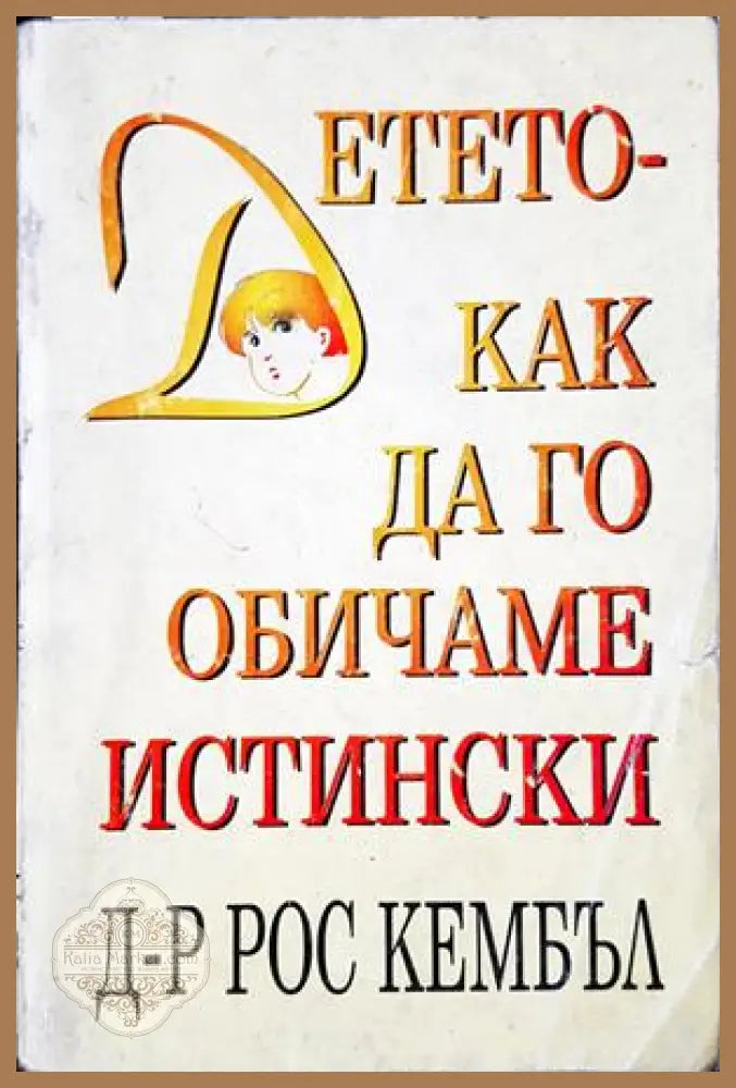 Детето - как да го обичаме истински - Рос Кембъл - Книга