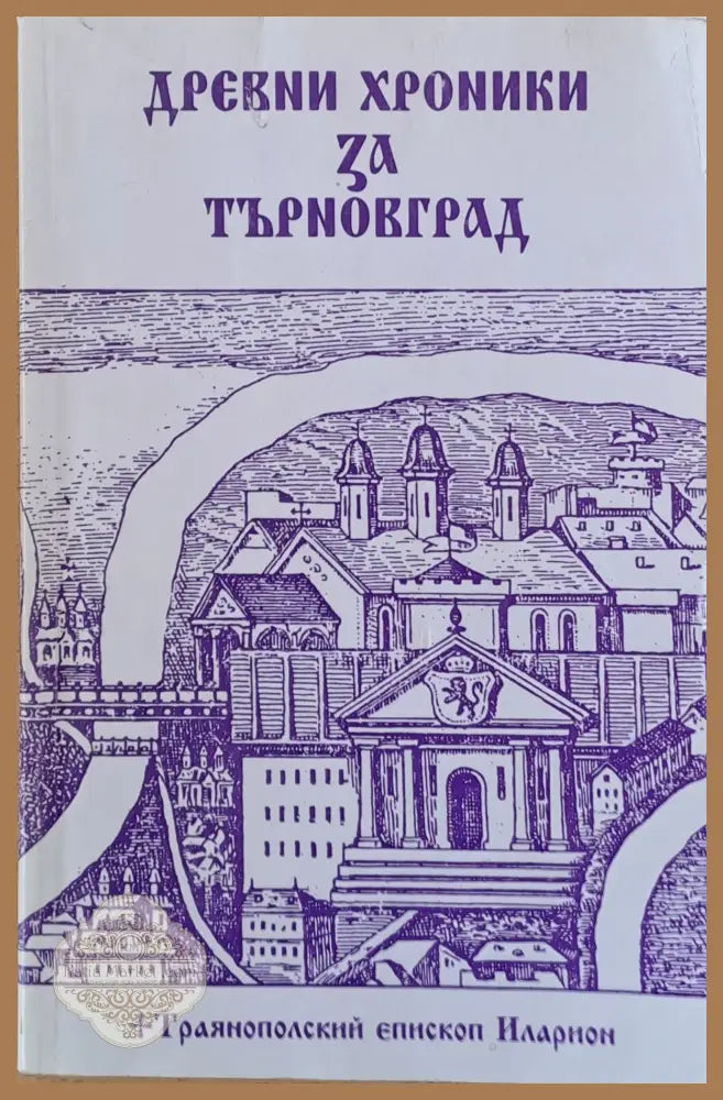 Древни хроники за Търновград - Траянополский епископ Иларион - Книги