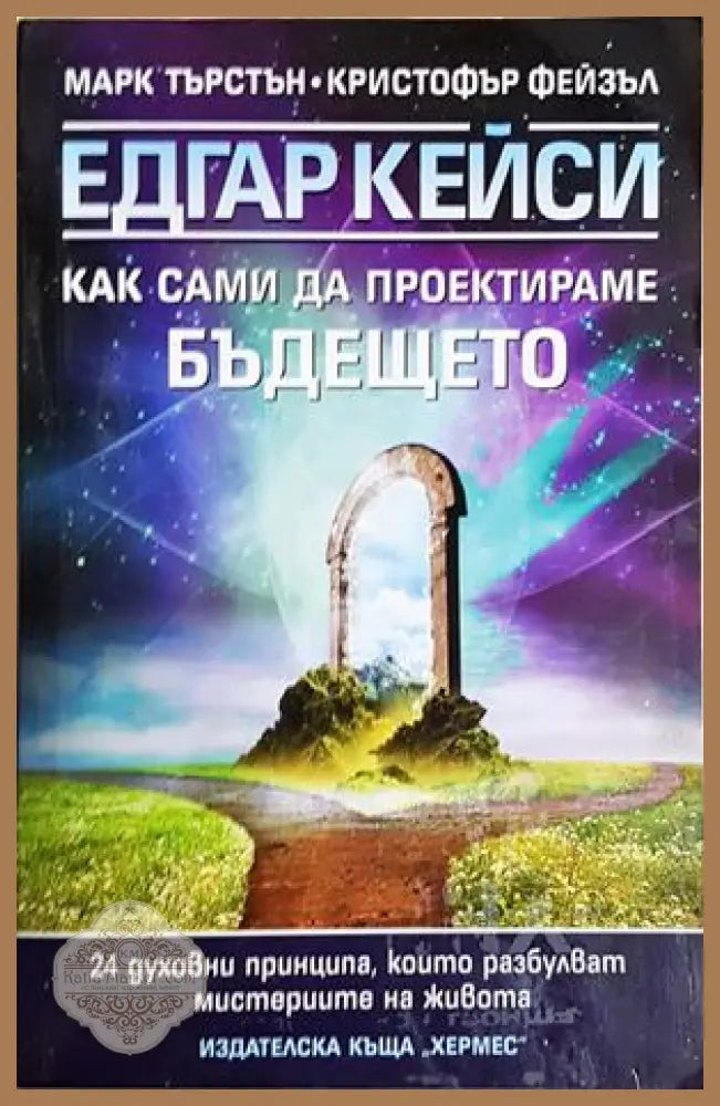 Едгар Кейси: Как сами да проектираме бъдещето - Марк Търстън Кристофър Фейзъл - Книга