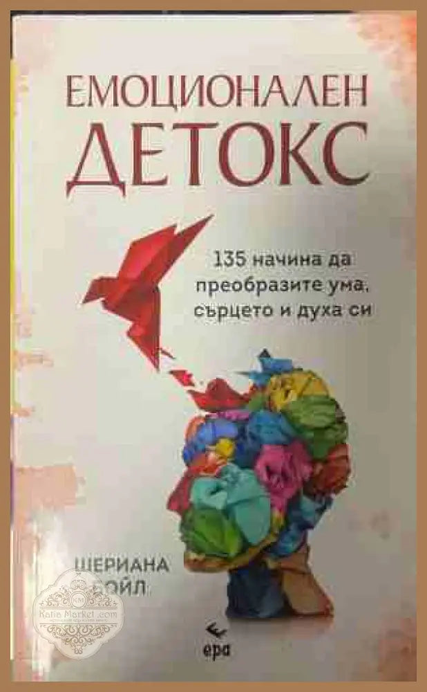 Емоционален детокс. 135 начина да преобразите ума сърцето и духа си - Шериана Бойл - Книга