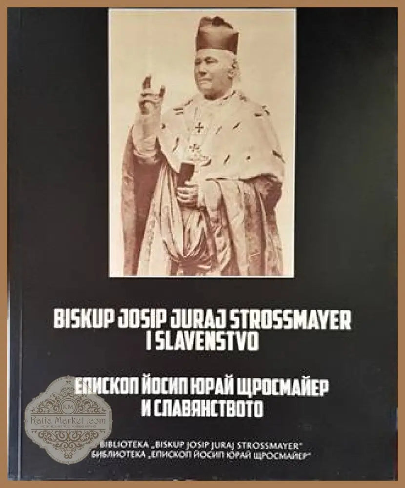 Епископ Йосип Юрай Щросмайер и славянството / Biskup Josip Juraj Strossmayer i slavenstvo - Матиа Павич Милко Цепелич