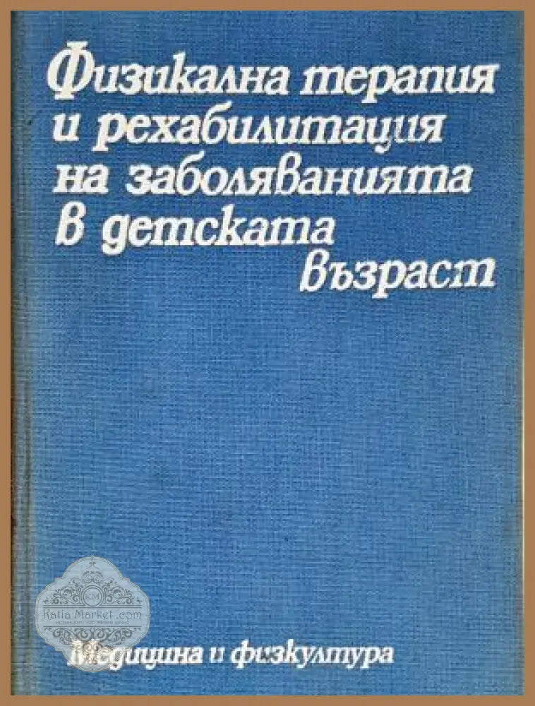 Физикална терапия и рехабилитация на заболяванията в детската възраст - Колектив - Книга