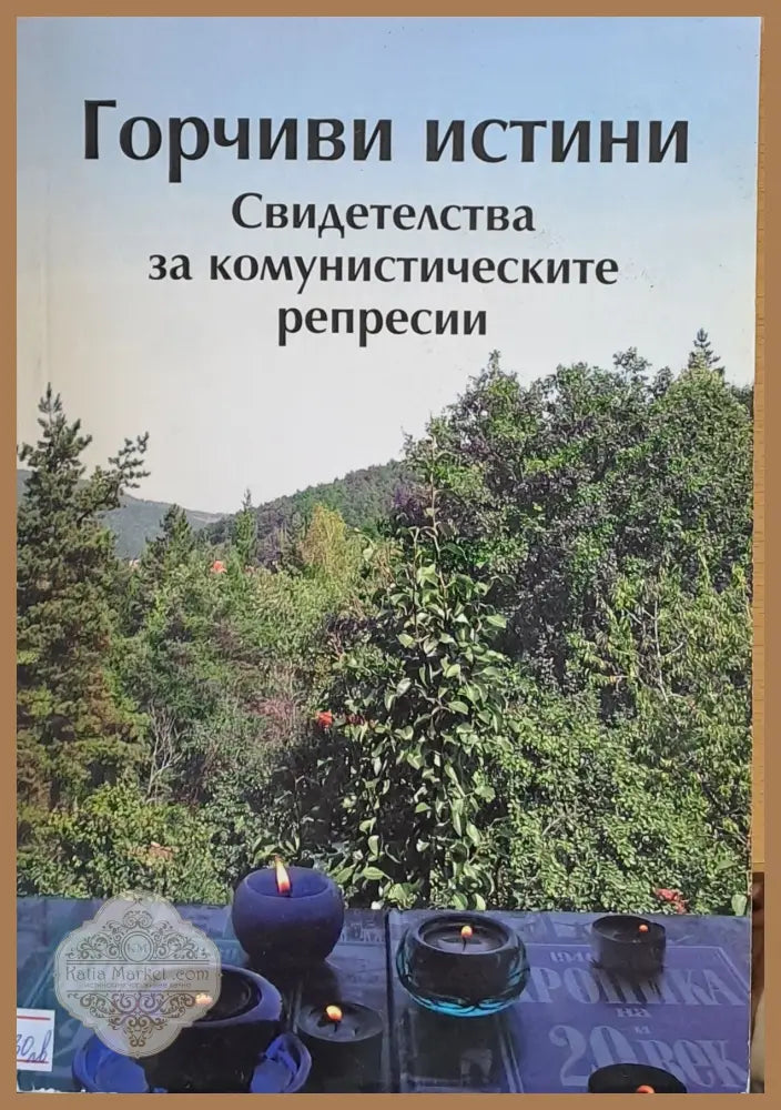 Горчиви истини. Свидетелства за комунистическите репресии - Авторски колектив - Книги