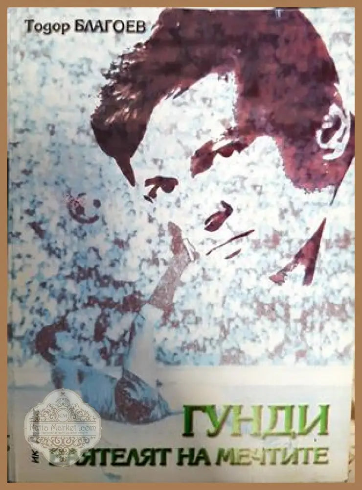 Гунди - ваятелят на мечтите - Тодор Благоев - Книги
