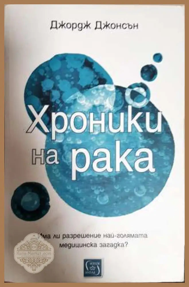 Хроники на рака. Има ли разрешение най-голямата медицинска загадка? - Джордж Джонсън - Книга