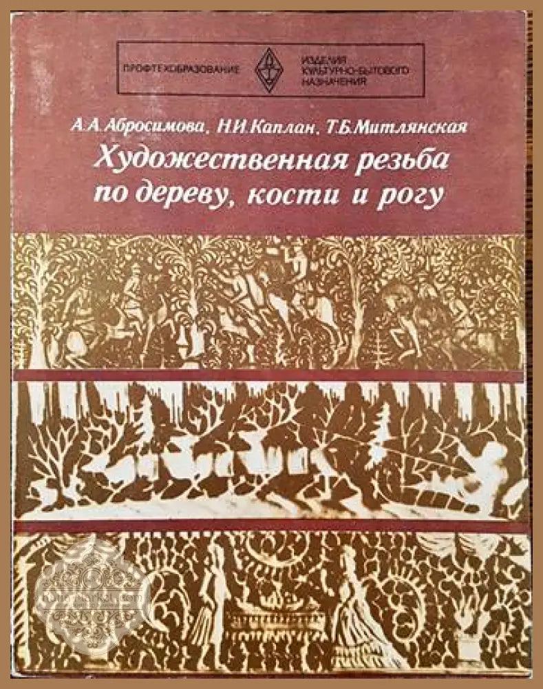 Художественная резьба по дереву кости и рогу - Александра А. Абросимова Нина И. Каплан Т. Б. Митлянская - Книги