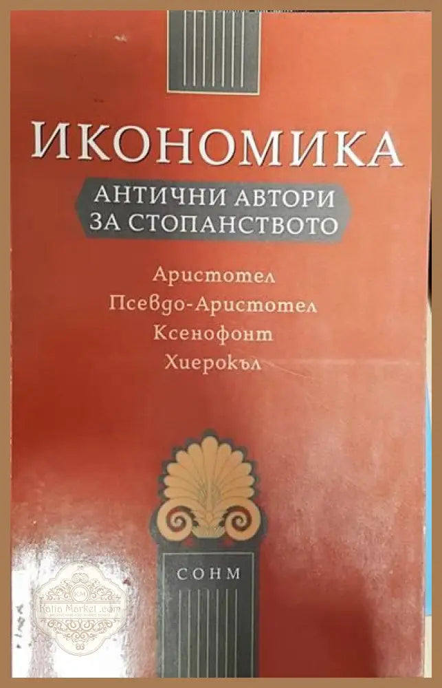 Икономика антични автори за стопанството:Аристотел Псевдо-Аристотел Ксенофонт Хиерокъл - Колектив - Книги