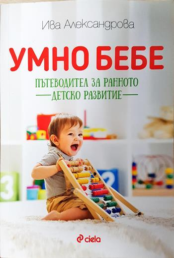 Умно бебе. Пътеводител за ранното детско развитие - Ива Александрова