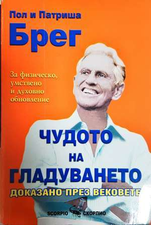 Чудото на гладуването - доказано през вековете. За физическо, умствено и духовно обновление - Пол и Патриша Брег