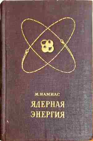 Ядерная энергия. Освобождение и использование - М. Намиас