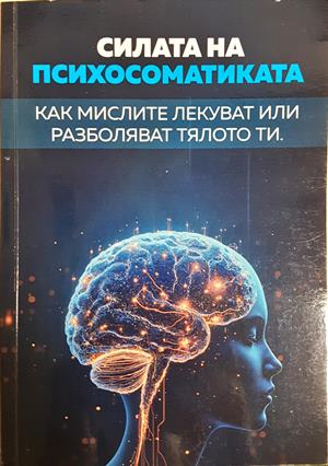 Силата на Психосоматиката. Как мислите лекуват или разболяват тялото ти - Светослав Караджов