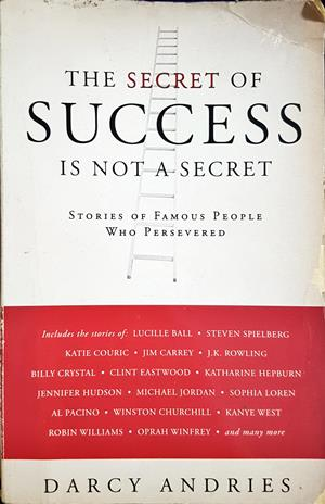 The Secret of Success Is Not a Secret: Stories of Famous People Who Persevered - Darcy Andries
