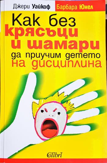 Как без крясъци и шамари да приучим детето на дисциплина - Джери Уайкоф, Барбара Юнел