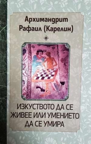 Изкуството да се живее или умението да се умира - Архимандрит Рафаил Карелин