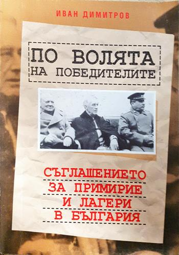 По волята на победителите: Съглашението за примирие и лагери в България - Иван Димитров