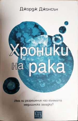 Хроники на рака. Има ли разрешение най-голямата медицинска загадка? - Джордж Джонсън