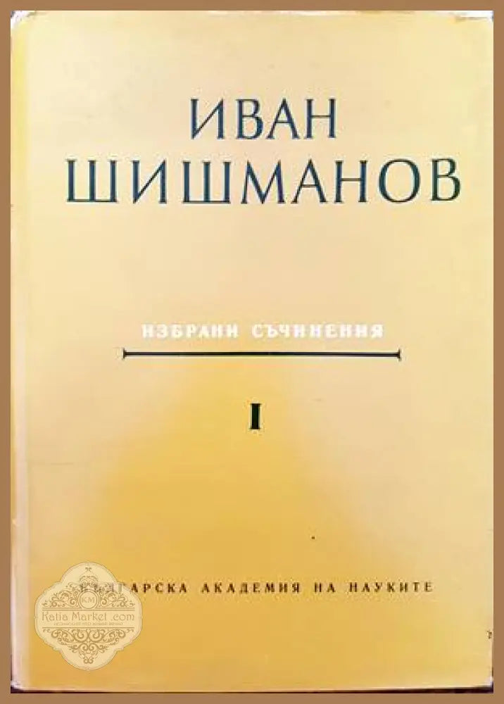 Избрани съчинения. Том 1 - Иван Шишманов - Книги