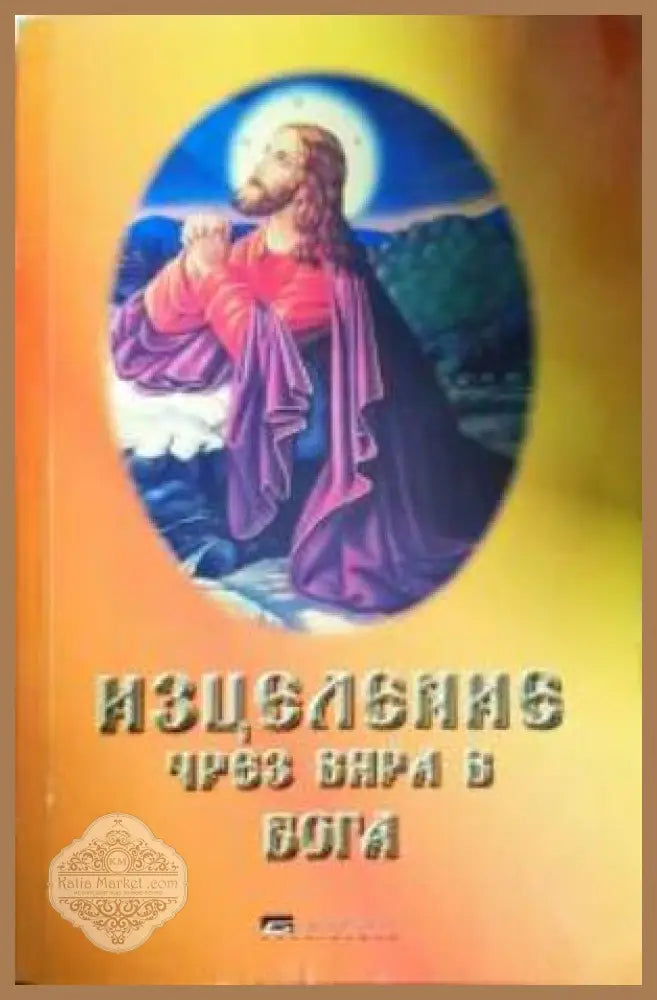 Изцеление чрез вяра в Бога - Петър Велев - Книга