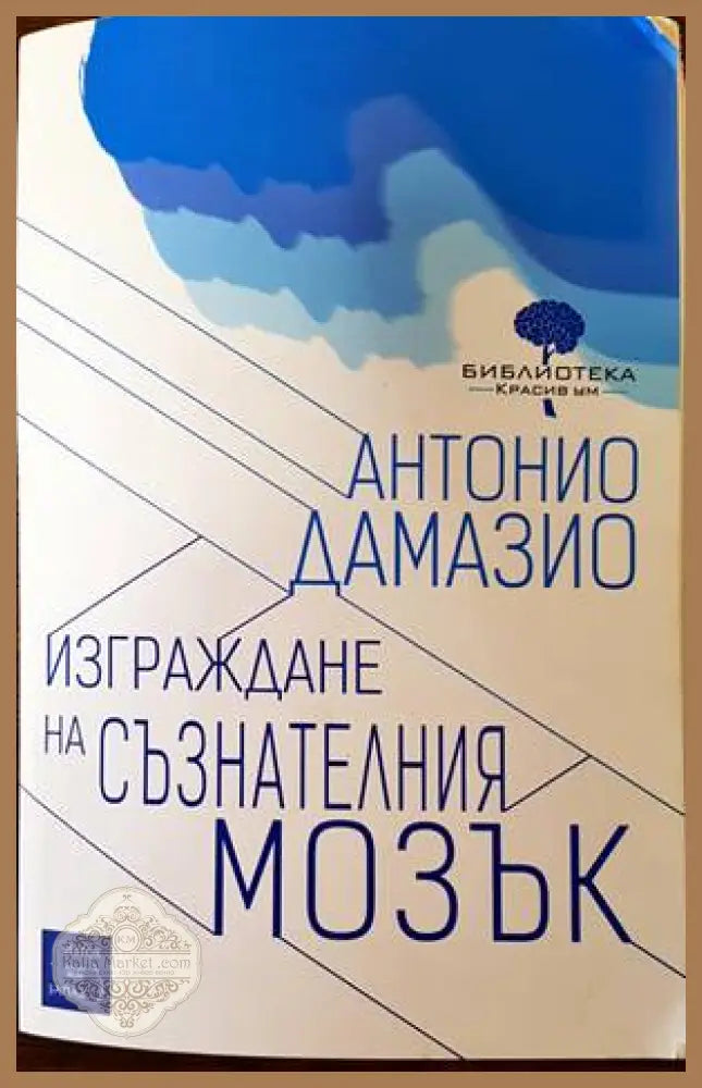 Изграждане на съзнателния мозък - Антонио Дамазио - Книги