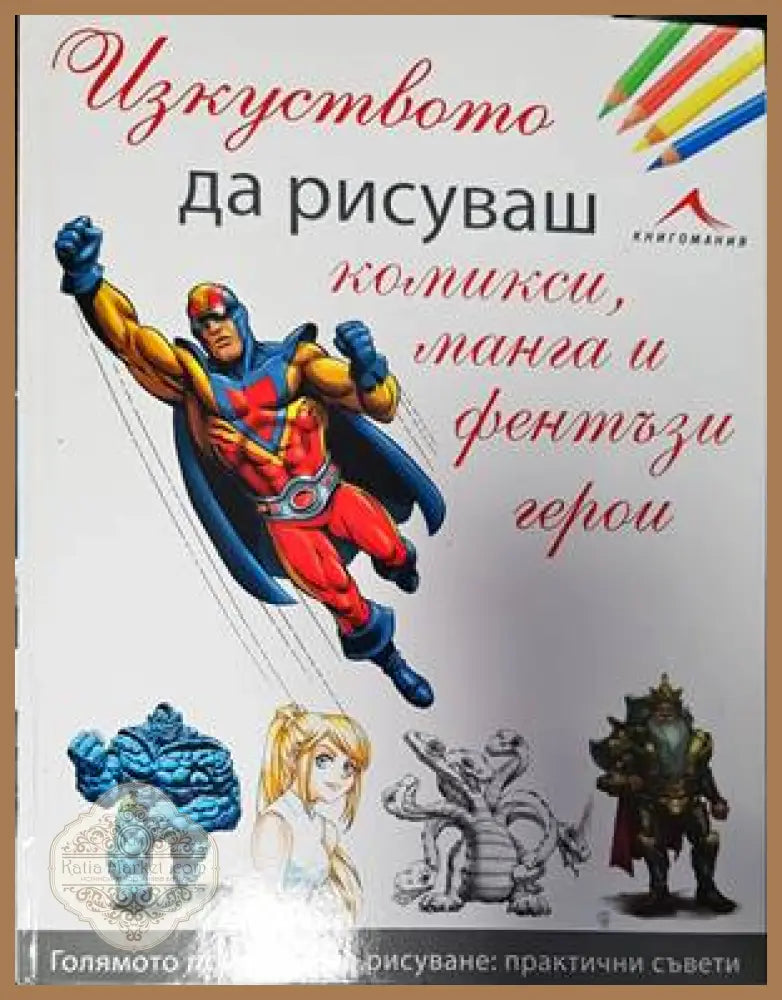 Изкуството да рисуваш комикси манга и фентъзи герои - Колектив - Книги